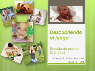 Descubriendo
el juego

Escuela de padres
(0-3 años)
 Mª Antonia Valero Martínez
              2012-13 2ºB
 