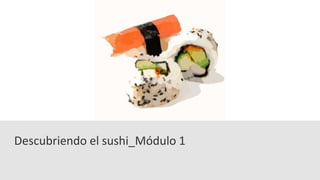 Descubriendo el sushi_Módulo 1 
 