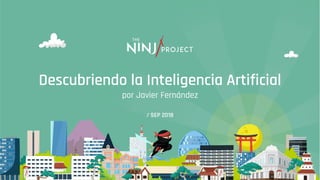 / SEP 2018
Descubriendo la Inteligencia Artificial
por Javier Fernández
 