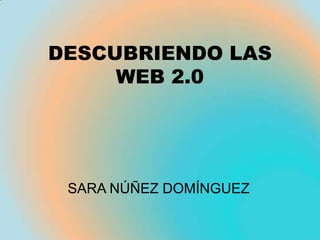 DESCUBRIENDO LAS
     WEB 2.0




 SARA NÚÑEZ DOMÍNGUEZ
 