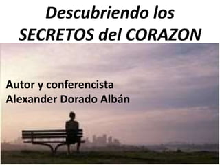 Conferencista: Alexander Dorado Albán
Descubriendo los
SECRETOS del CORAZON
Autor y conferencista
Alexander Dorado Albán
 