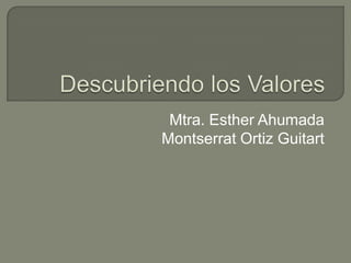 Descubriendo los Valores Mtra. Esther Ahumada Montserrat Ortiz Guitart 
