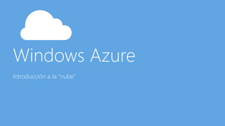 Windows Azure
Introducción a la “nube”
 