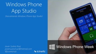 Windows Phone
App Studio
Windows Phone Week
Descubriendo Windows Phone App Studio!
Javier Suárez Ruiz
javiersuarezruiz@Hotmail.com
@jsuarezruiz
 