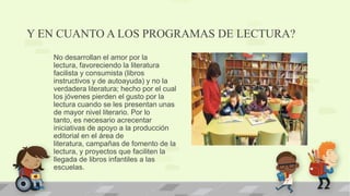 Y EN CUANTO A LOS PROGRAMAS DE LECTURA?
No desarrollan el amor por la
lectura, favoreciendo la literatura
facilista y cons...