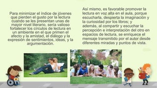 Así mismo, es favorable promover la
lectura en voz alta en el aula, porque
escucharla, despierta la imaginación y
la curio...