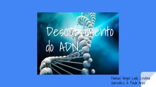 Descubrimento
do ADN
Manuel Ángel Lado, Cristina
González e Paula Ares
 