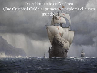 Descubrimiento de América
¿Fue Cristóbal Colón el primero en explorar el nuevo
mundo?
 