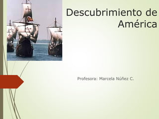 El Descubrimiento de
América
Profesora: Marcela Núñez C.
 