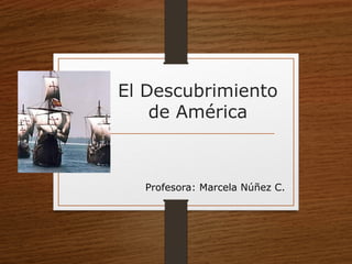 El Descubrimiento
de América
Profesora: Marcela Núñez C.
 