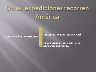 VASCO NUÑEZ DE BALBOA
CRUZÓ EL ISTMO DE PANAMÁ
DESCUBRIÓ EL MAR DEL SUR
(OCÉANO PACÍFICO)
 