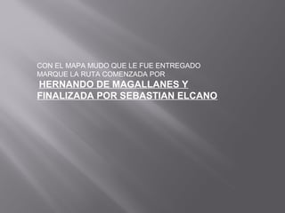 CON EL MAPA MUDO QUE LE FUE ENTREGADO
MARQUE LA RUTA COMENZADA POR
HERNANDO DE MAGALLANES Y
FINALIZADA POR SEBASTIAN ELCANO
 