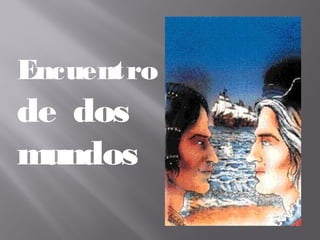 Encuentro
de dos
mundos
 