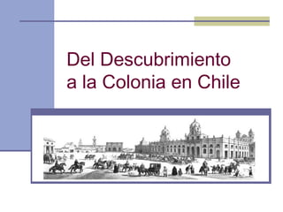 Del Descubrimiento
a la Colonia en Chile
 