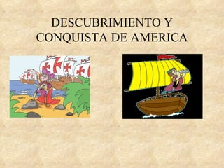 DESCUBRIMIENTO Y
CONQUISTA DE AMERICA
 