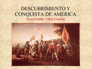 DESCUBRIMIENTO Y CONQUISTA DE AMERICA Econ.Freddy Villar Castillo 
