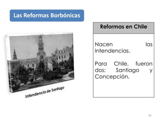 80
Reformas en Chile
Nacen las
Intendencias.
Para Chile, fueron
dos: Santiago y
Concepción.
 