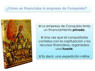 La empresa de Conquista tenía
un financiamiento privado.
Una vez que el conquistador
contaba con la capitulación y los
rec...