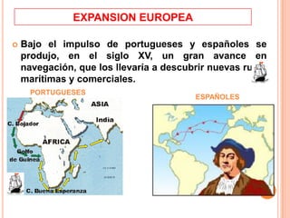 EXPANSION EUROPEA
 Bajo el impulso de portugueses y españoles se
produjo, en el siglo XV, un gran avance en
navegación, q...