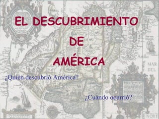 EL DESCUBRIMIENTO  DE  AM É RICA ¿Cuándo ocurrió? ¿Quién descubrió América? 