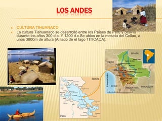 LOS ANDESCULTURA CHAVINHacia el año 1400 a.C controlaron las rutas comerciales de los Andes, hacia el pacifico y hacia el Amazonas. Se ubicaron a orillas del rio Marañón en el Perú.