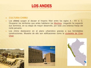 LOS ANDESNAZCASobresalió en la época preincaica en tierras peruanas, en la provincia de Nazca de la Región Ica.Mención especial, son los trazos efectuados por los Nazca en las Pampas de Nazca y en otros sitios de la costa sur del Perú.Los trazos conocidos como Líneas de Nazca se ubican en una zona geográfica con pocas precipitaciones, lo que demuestra conocimientos de geografía y meteorología.PERÚNAZCA