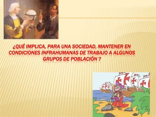 ¿Qué implica, para una sociedad, mantener en condiciones infrahumanas de trabajo a algunos grupos de población ?