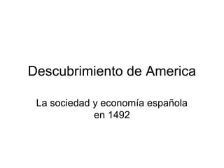 Descubrimiento de America
La sociedad y economía española
en 1492
 