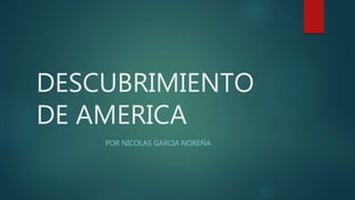 DESCUBRIMIENTO
DE AMERICA
POR NICOLAS GARCIA NOREÑA
 