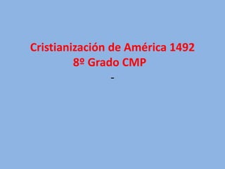 Cristianización de América 1492
8º Grado CMP
-
 