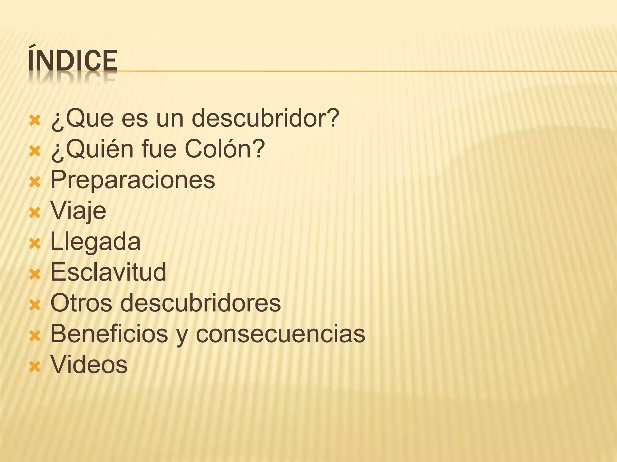 ÍNDICE
 ¿Que es un descubridor?
 ¿Quién fue Colón?
 Preparaciones
 Viaje
 Llegada
 Esclavitud
 Otros descubridores
 Beneficios y consecuencias
 Videos
 