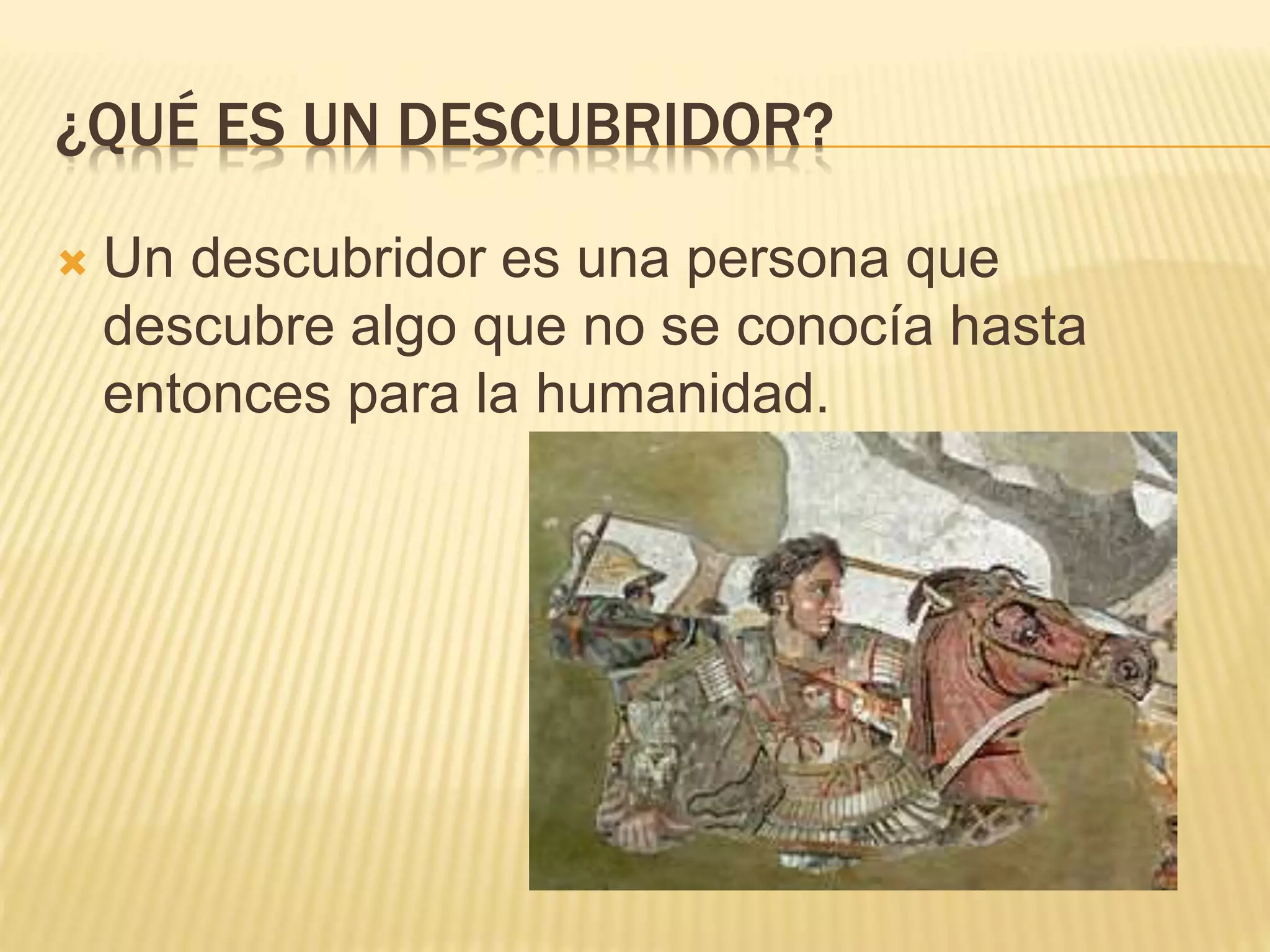 ¿QUÉ ES UN DESCUBRIDOR?
 Un descubridor es una persona que
descubre algo que no se conocía hasta
entonces para la humanidad.
 