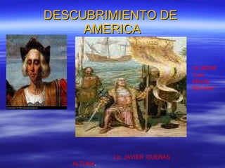 DESCUBRIMIENTO DE  AMERICA Lic. JAVIER  DUEÑAS  ALTUNA . I.E.88298  “Luis  Alberto  Sánchez” 