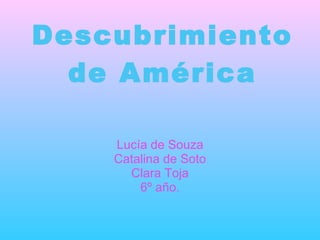Descubrimiento de América Lucía de Souza Catalina de Soto Clara Toja 6º año. 