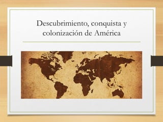 Descubrimiento, conquista y
colonización de América
 