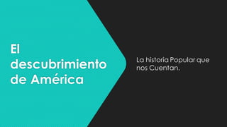 El
descubrimiento
de América
La historia Popular que
nos Cuentan.
 