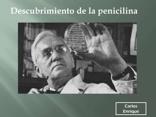 Carlos
Enrique
Descubrimiento de la penicilina
 