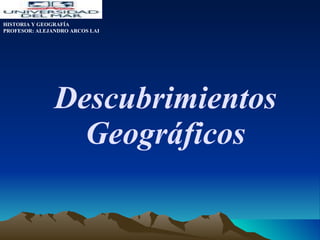 Descubrimientos Geográficos HISTORIA Y GEOGRAFÍA PROFESOR: ALEJANDRO ARCOS LAI 