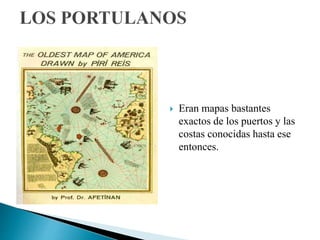  Eran mapas bastantes
exactos de los puertos y las
costas conocidas hasta ese
entonces.
 