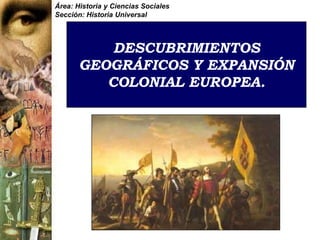 DESCUBRIMIENTOS
GEOGRÁFICOS Y EXPANSIÓN
COLONIAL EUROPEA.
Área: Historia y Ciencias Sociales
Sección: Historia Universal
 