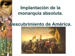 Implantación de la
   monarquía absoluta.

Descubrimiento de América.
 