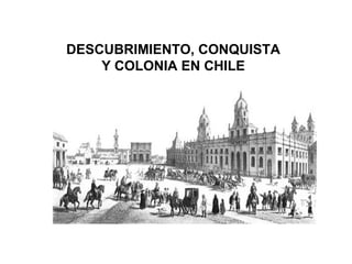 DESCUBRIMIENTO, CONQUISTA Y COLONIA EN CHILE 