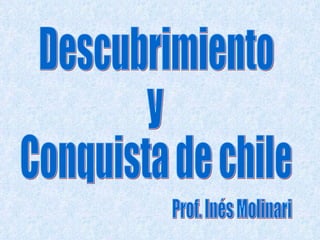 Descubrimiento  y  Conquista de chile Prof. Inés Molinari 