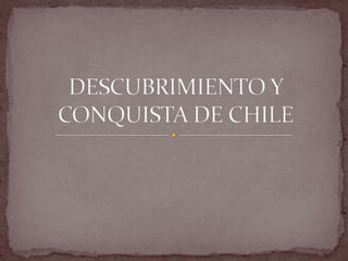 DESCUBRIMIENTO Y CONQUISTA DE CHILE 