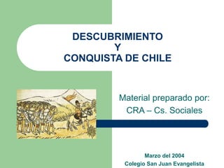 DESCUBRIMIENTO
Y
CONQUISTA DE CHILE

Material preparado por:
CRA – Cs. Sociales

Marzo del 2004
Colegio San Juan Evangelista

 