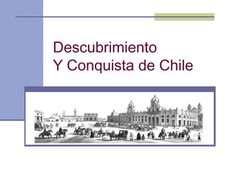 Descubrimiento
Y Conquista de Chile
 