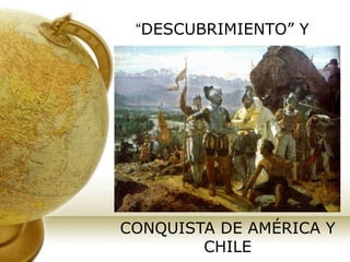 “DESCUBRIMIENTO” Y
CONQUISTA DE AMÉRICA Y
CHILE
 