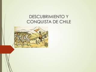 DESCUBRIMIENTO Y
CONQUISTA DE CHILE
 