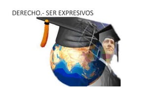 DERECHO.- SER EXPRESIVOS