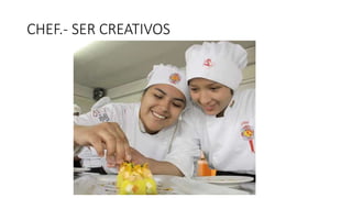 CHEF.- SER CREATIVOS